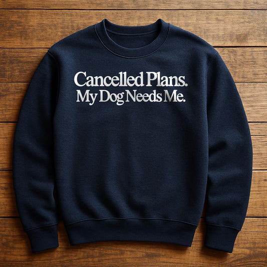 Cancel Plans My Dog Needs Me - Sweatshirt
