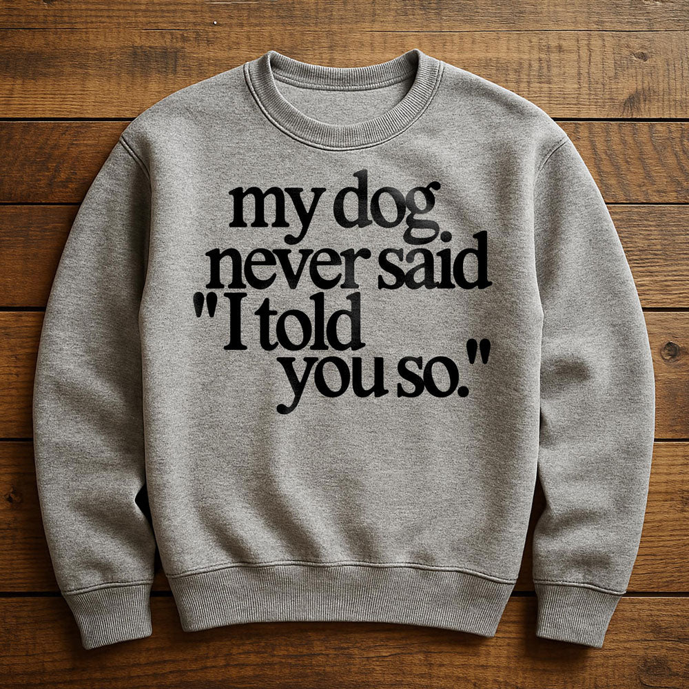 My Dog Said It I Believed It - Sweatshirt