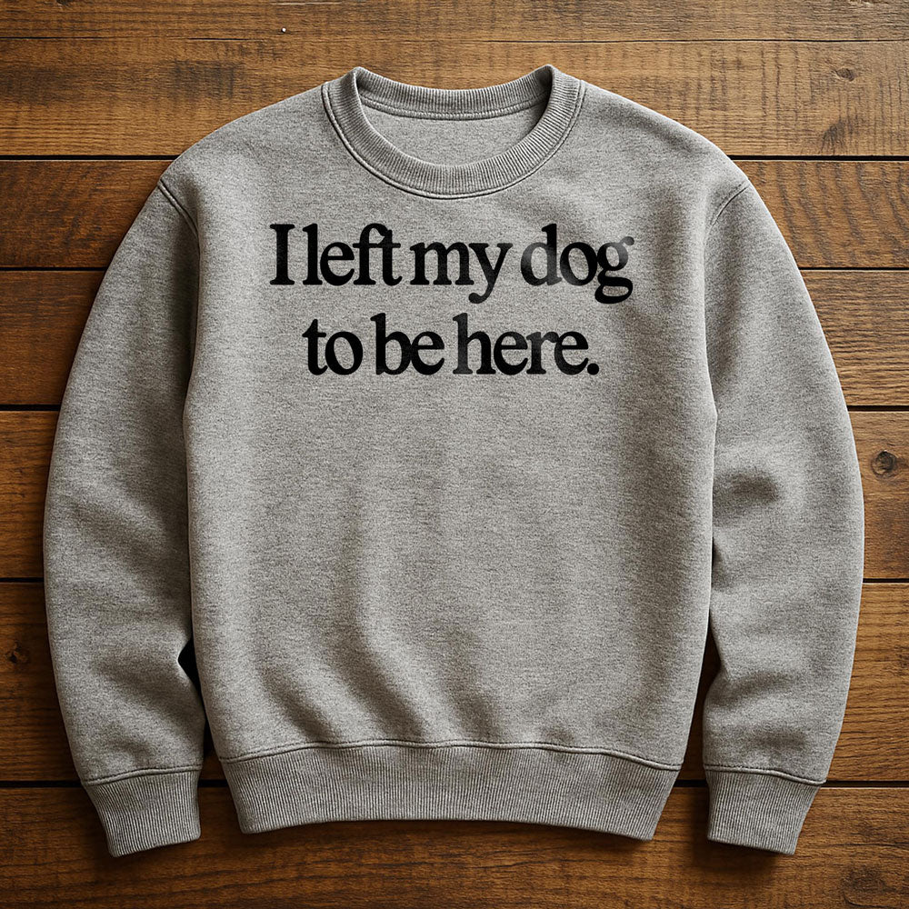 Left Early So My Dog Could Be Here - Sweatshirt