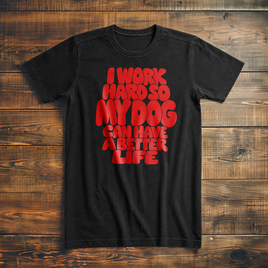 I Work Hard So My Dog Can Have a Better Life - T-Shirt