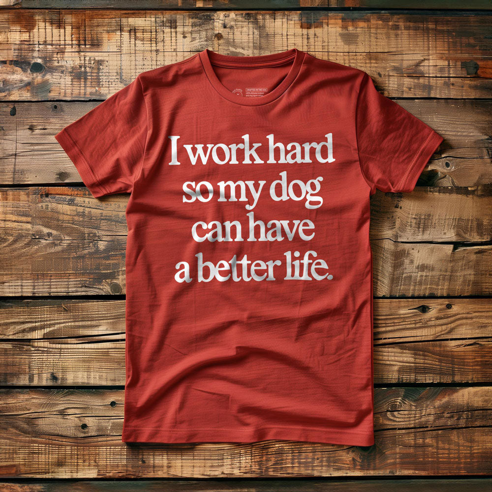 I Work Hard So My Dog Can Have a Better Life - T-Shirt
