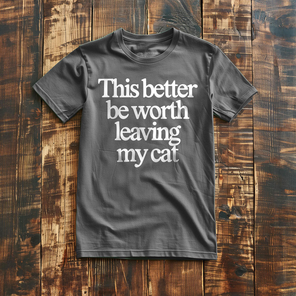 This Better Be Worth Leaving My Cat - T-Shirt - Asphalt