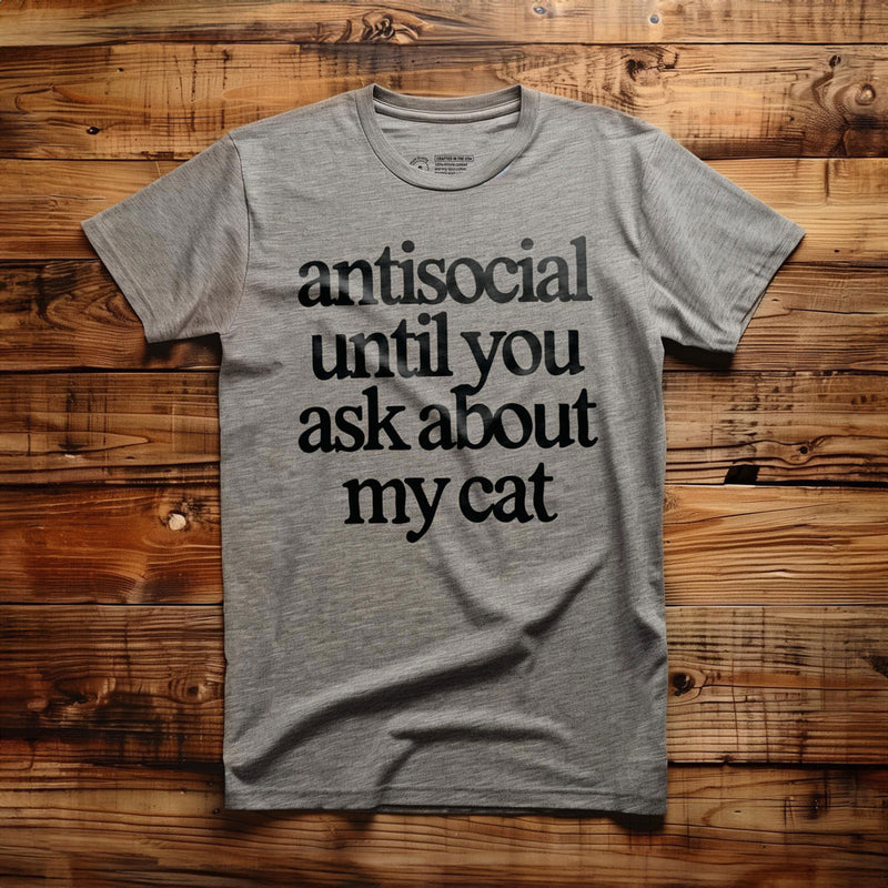 Antisocial Until You Ask About My Cat - T-Shirt