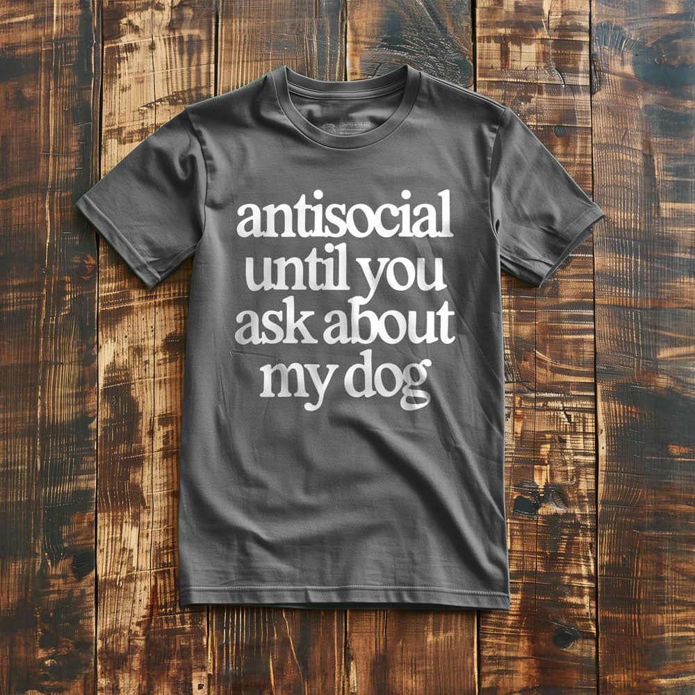 Antisocial until you ask about my dog - T-Shirt
