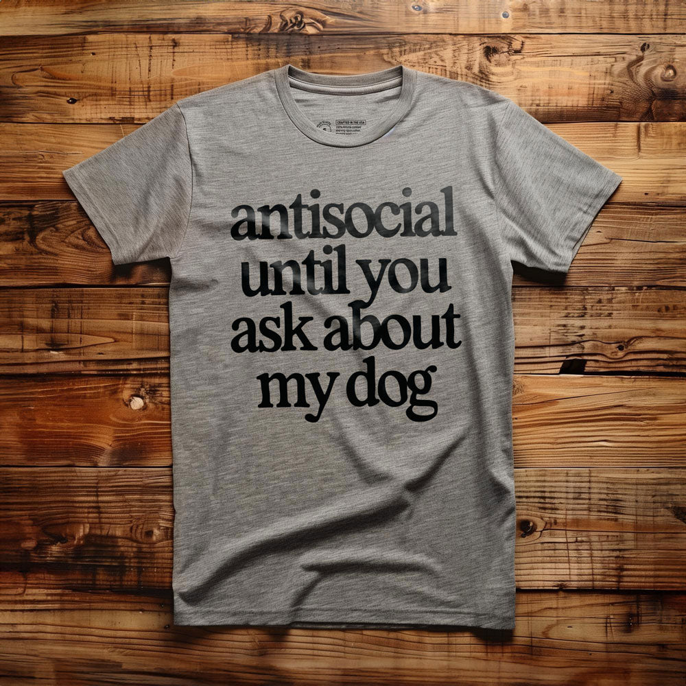 Antisocial until you ask about my dog - T-Shirt