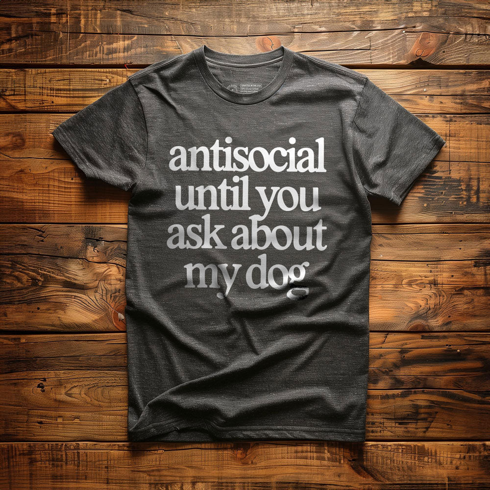 Antisocial until you ask about my dog - T-Shirt