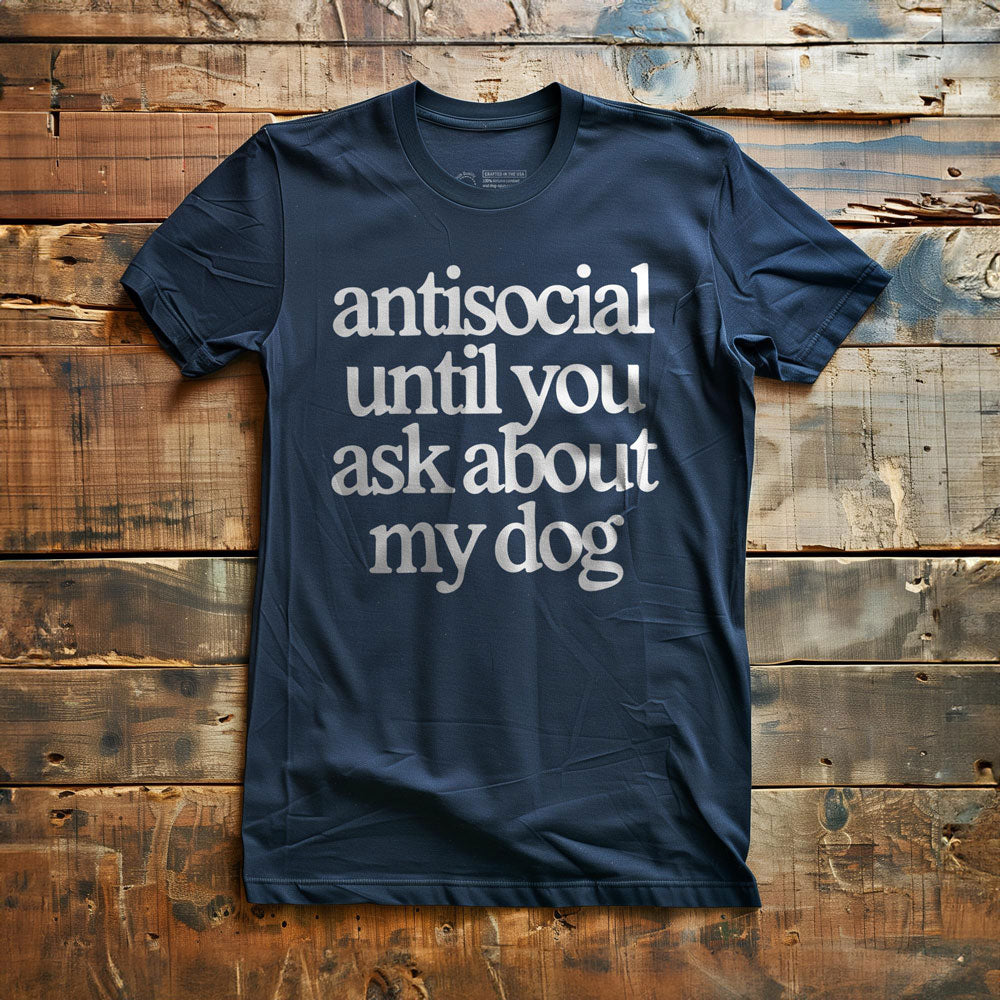 Antisocial until you ask about my dog - T-Shirt