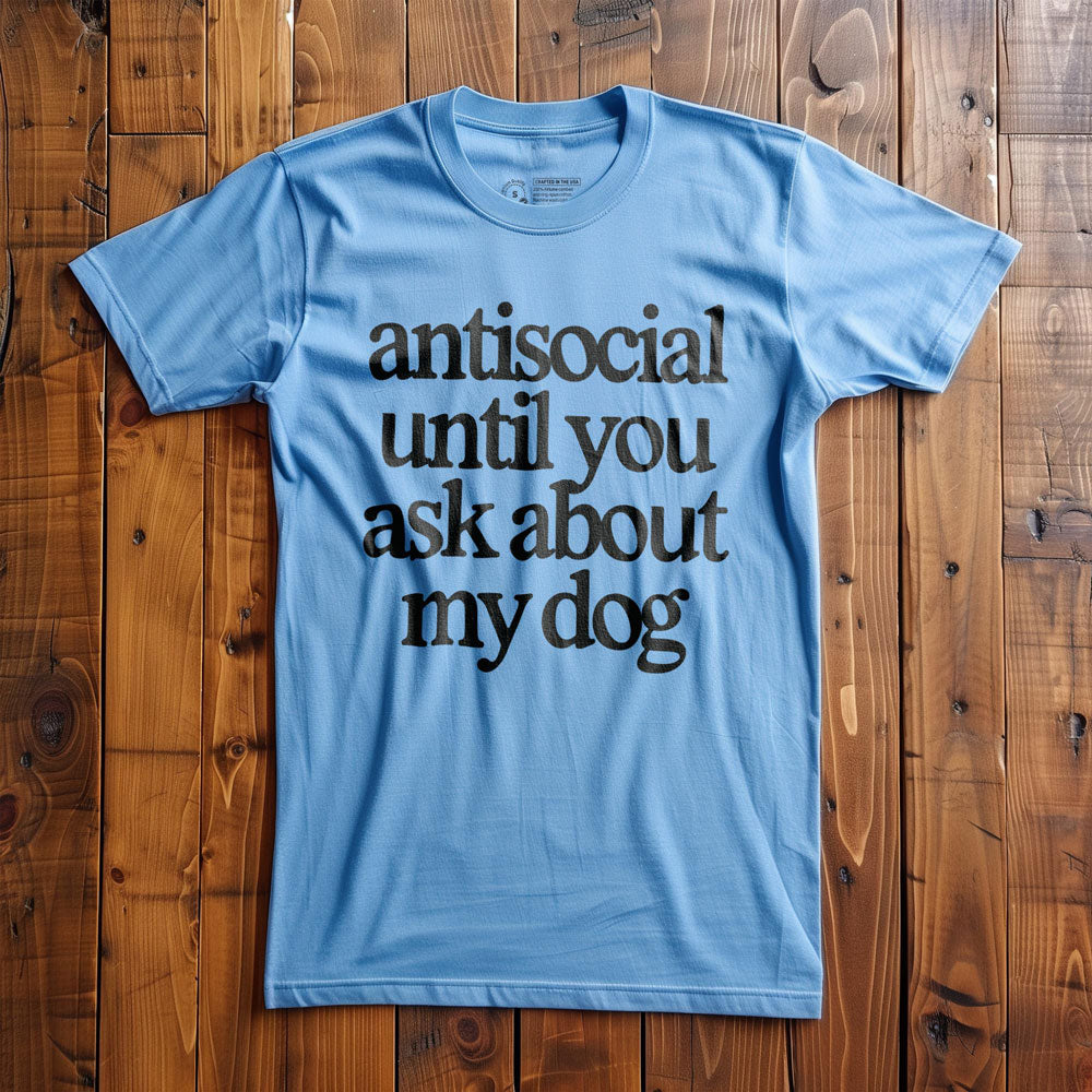 Antisocial until you ask about my dog - T-Shirt