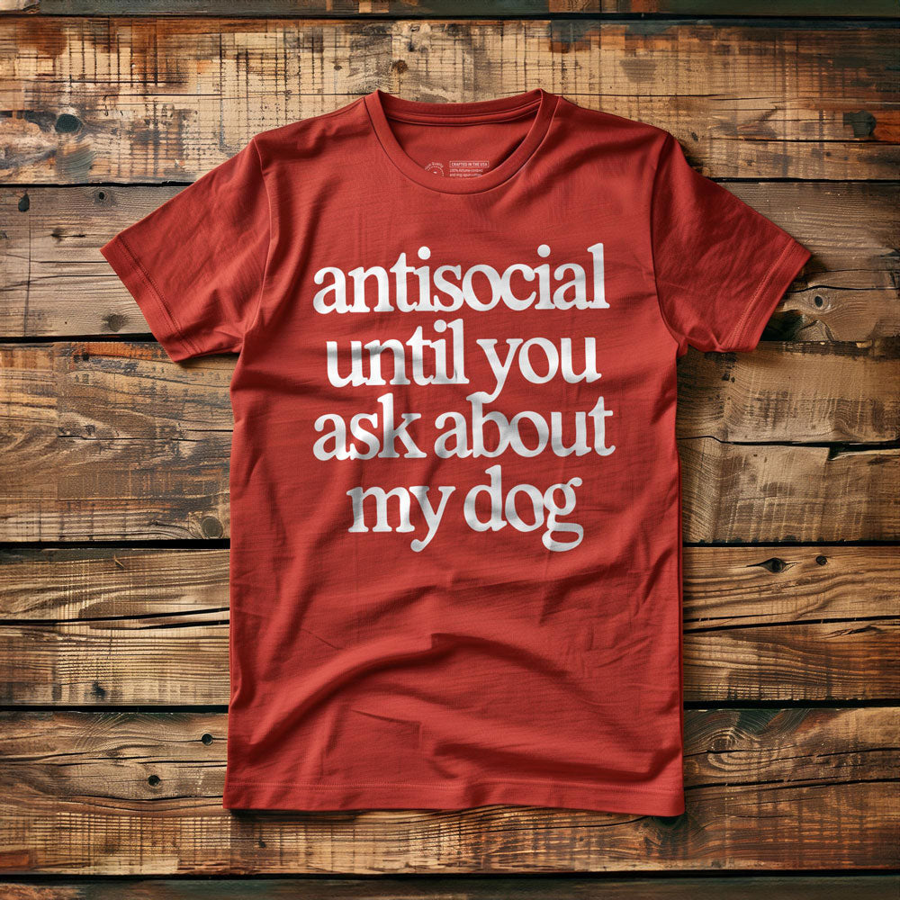 Antisocial until you ask about my dog - T-Shirt