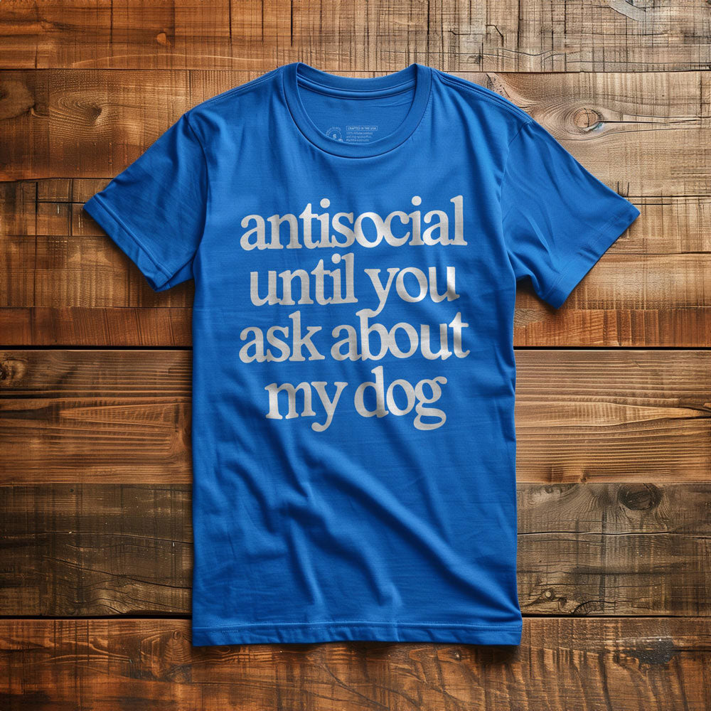 Antisocial until you ask about my dog - T-Shirt