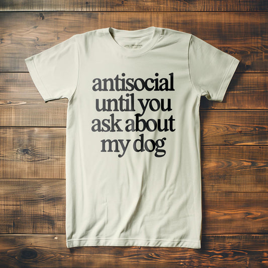 Antisocial until you ask about my dog - T-Shirt