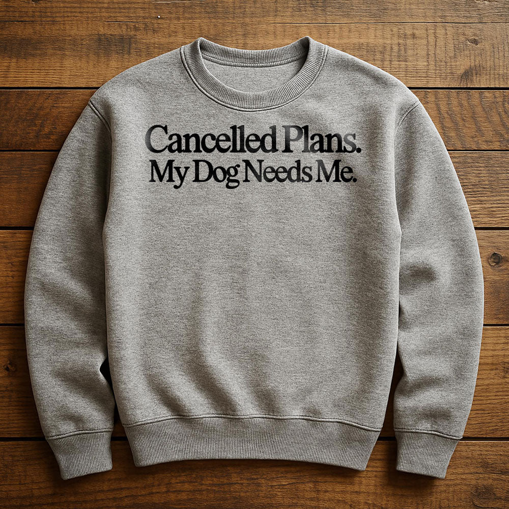 Cancel Plans My Dog Needs Me - Sweatshirt