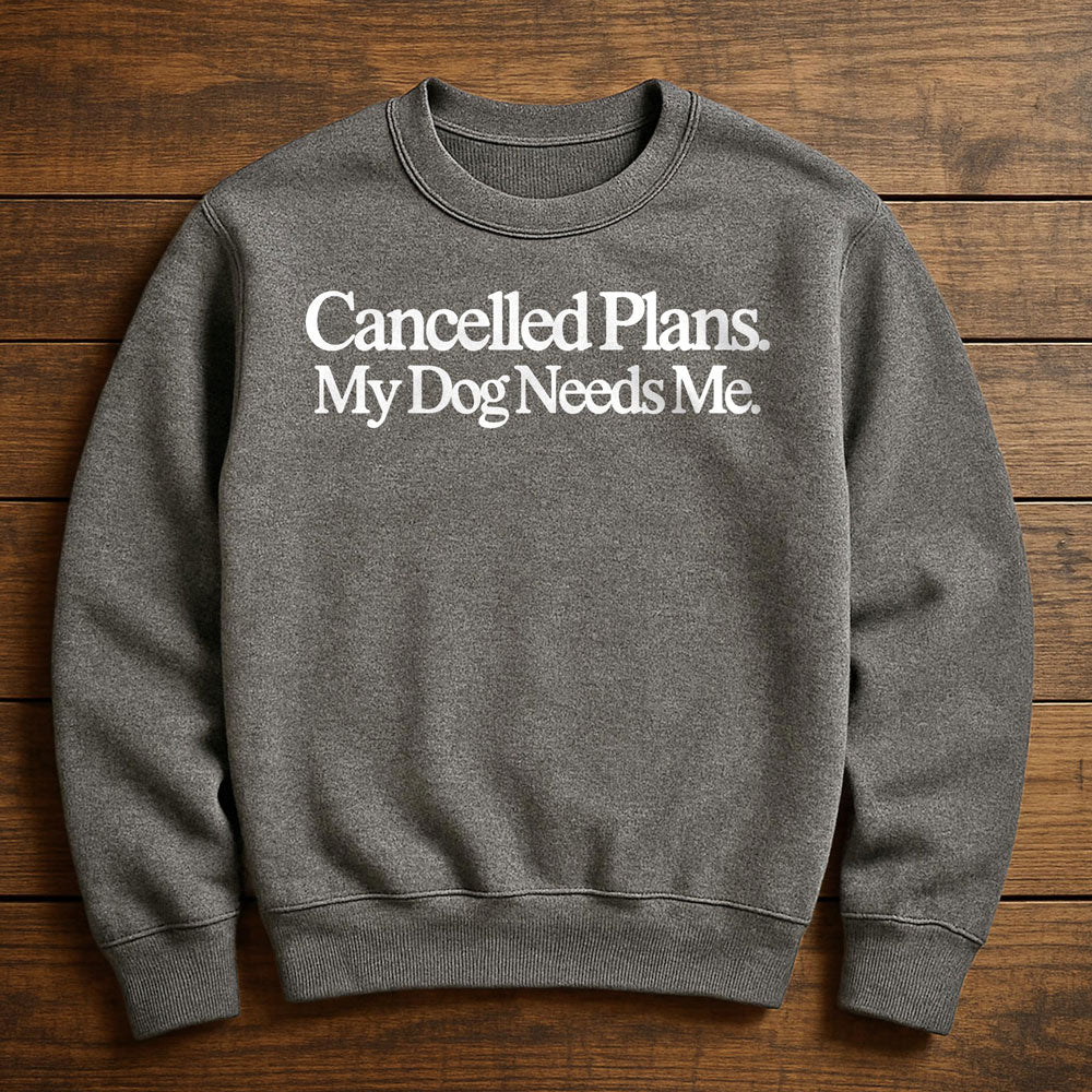 Cancel Plans My Dog Needs Me - Sweatshirt