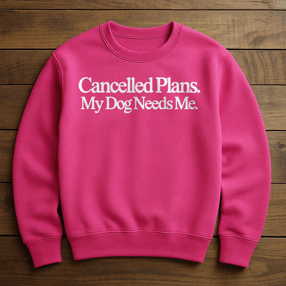 Cancel Plans My Dog Needs Me - Sweatshirt