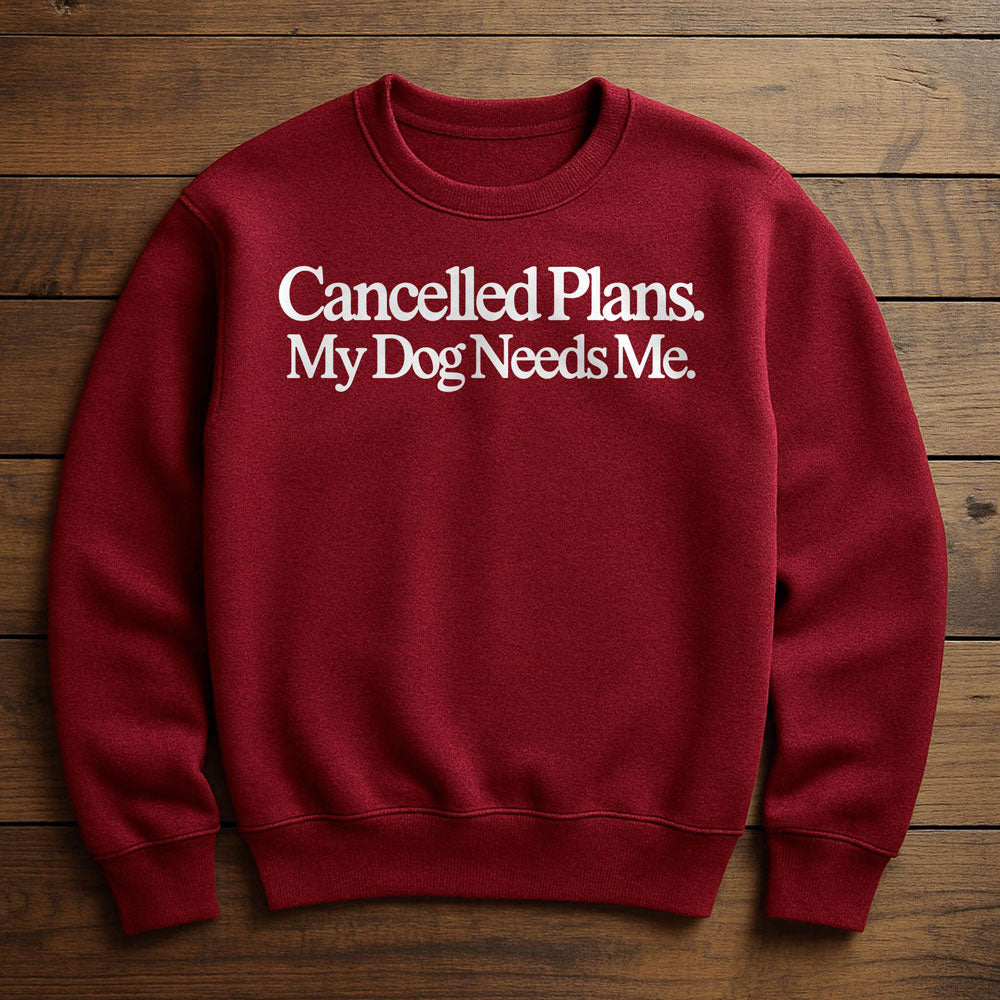 Cancel Plans My Dog Needs Me - Sweatshirt
