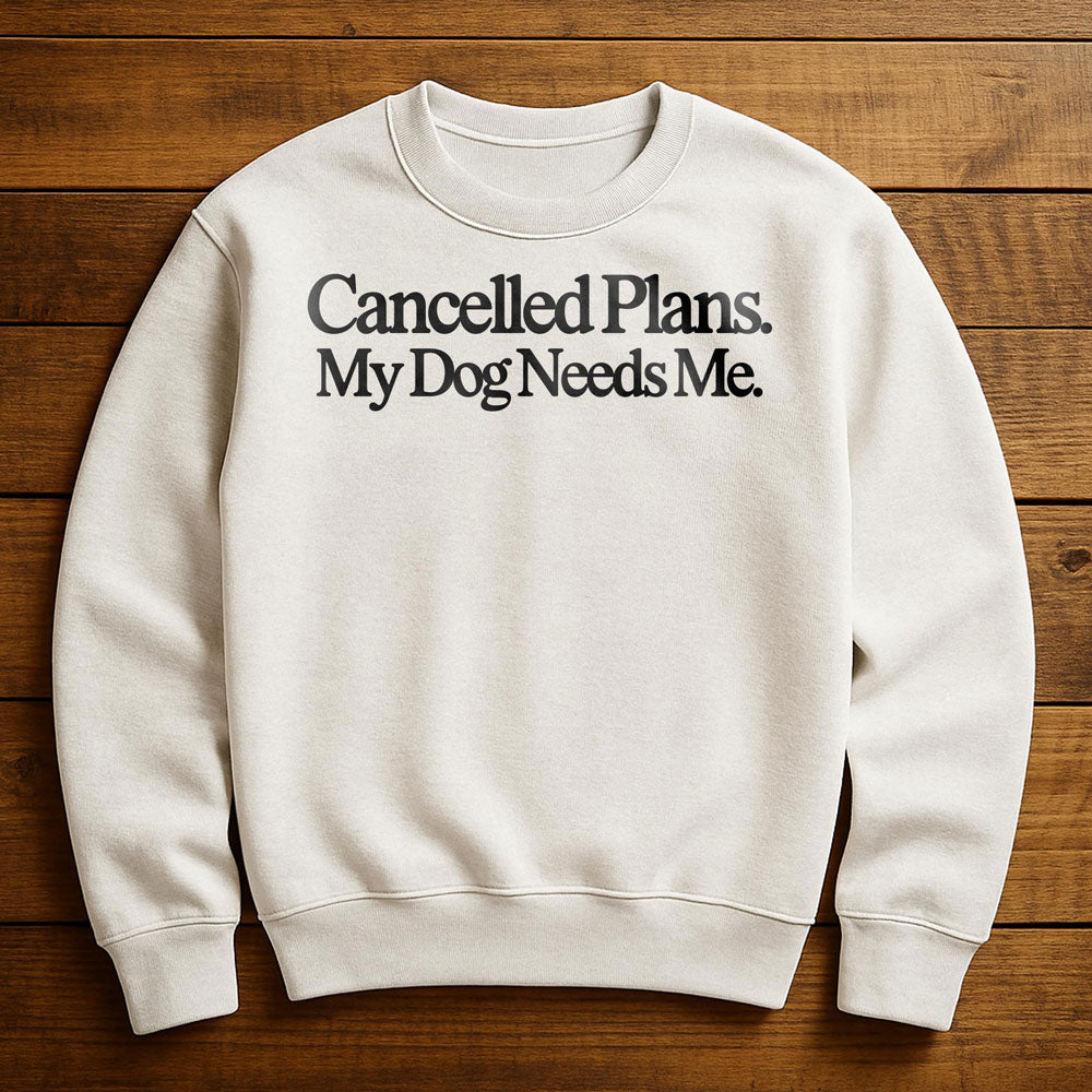 Cancel Plans My Dog Needs Me - Sweatshirt
