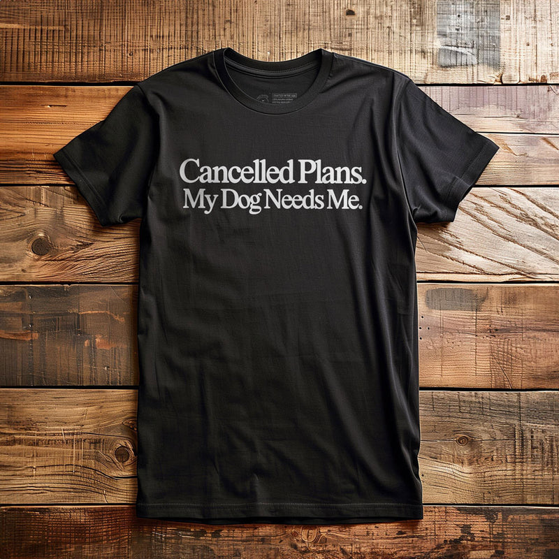 Cancelled Plans. My Dog Needs Me. - T-Shirt - Black