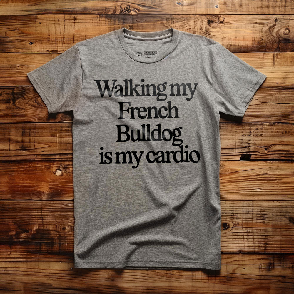 Walking My French Bulldog Is My Cardio - T-Shirt