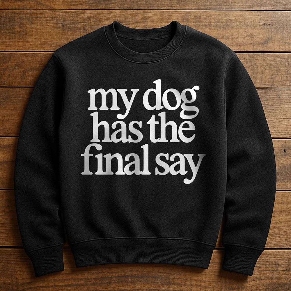 My Dog Has The Final Say - Sweatshirt
