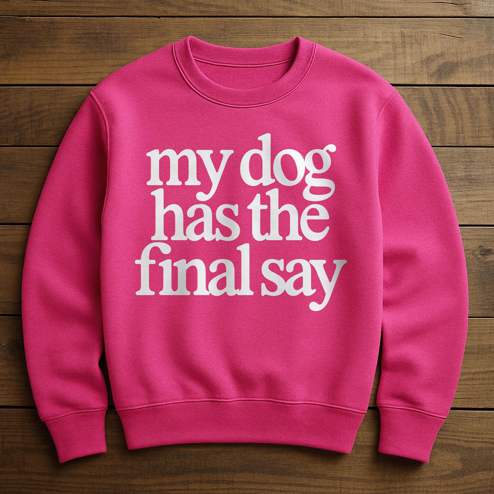 My Dog Has The Final Say - Sweatshirt