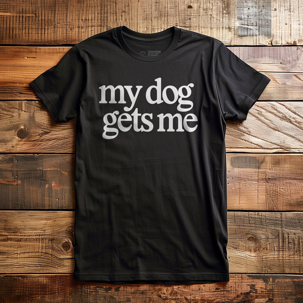 My Dog Gets Me - T-Shirt - Black