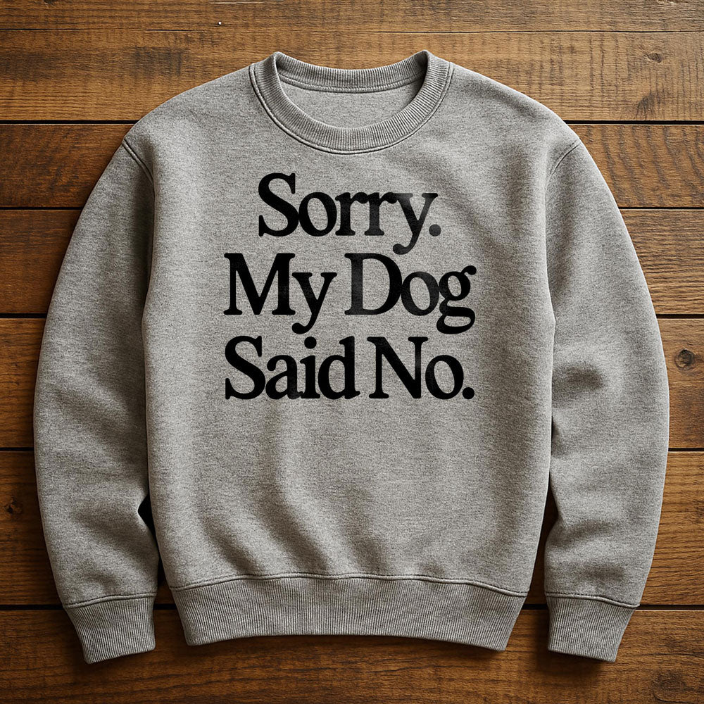 My Dog Said No And I Listened - Sweatshirt
