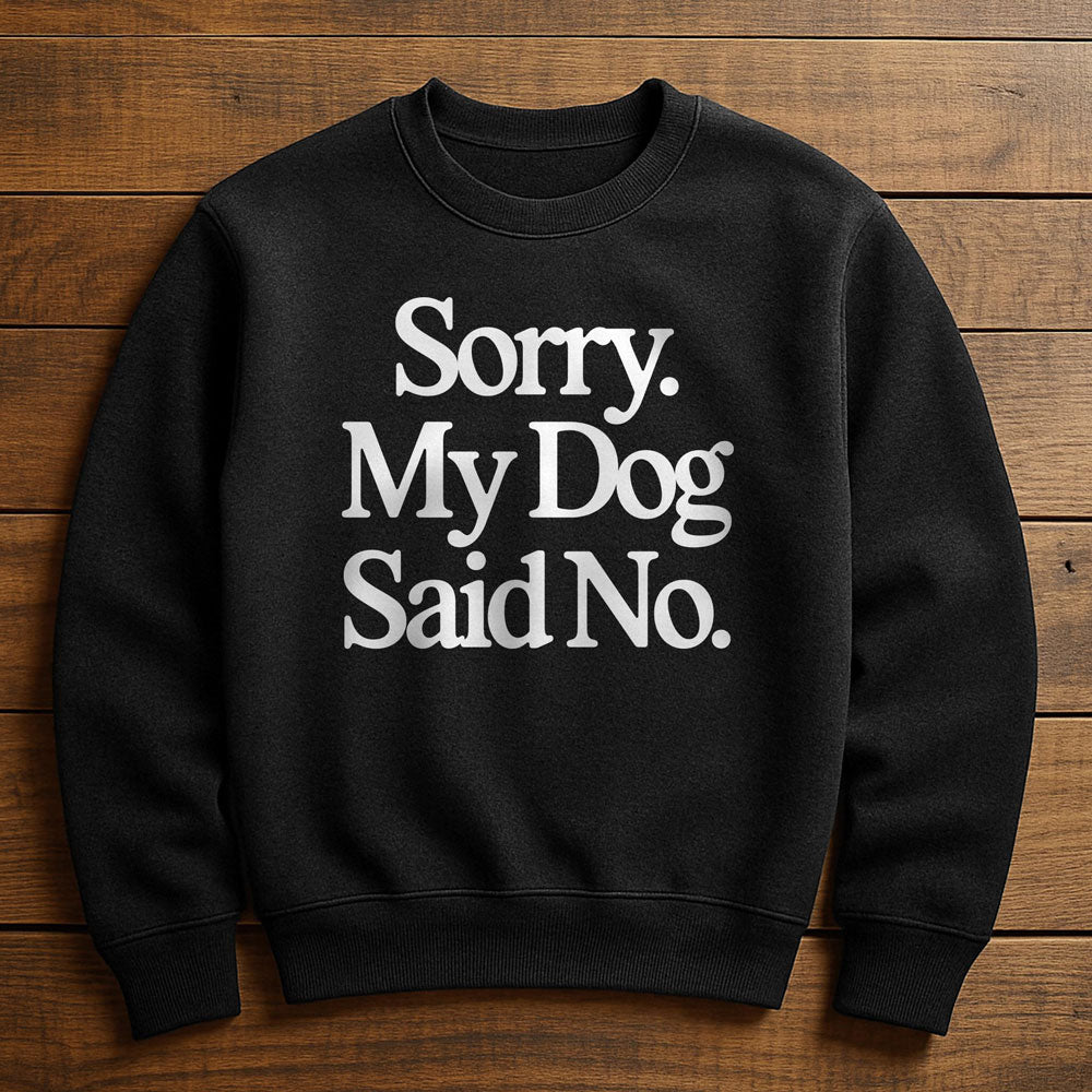 My Dog Said No And I Listened - Sweatshirt