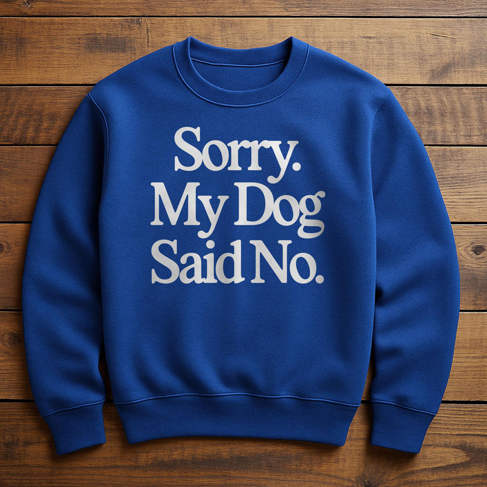 My Dog Said No And I Listened - Sweatshirt