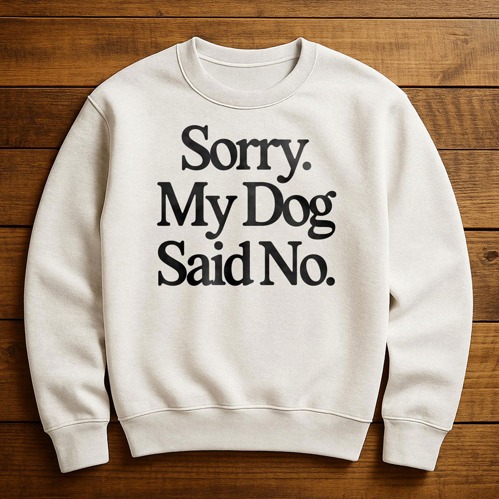 My Dog Said No And I Listened - Sweatshirt