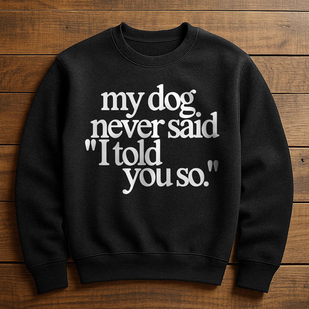 My Dog Said It I Believed It - Sweatshirt