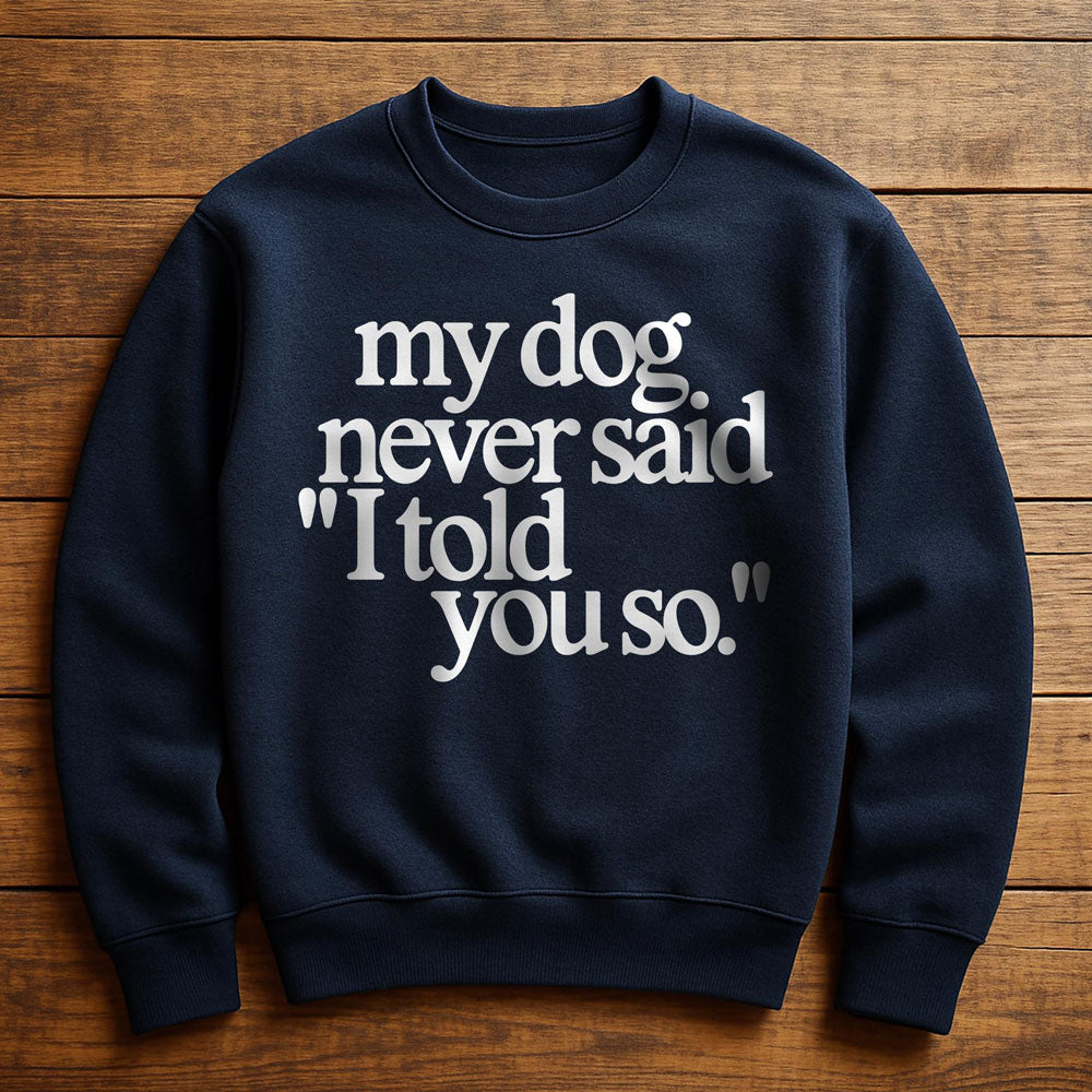 My Dog Said It I Believed It - Sweatshirt
