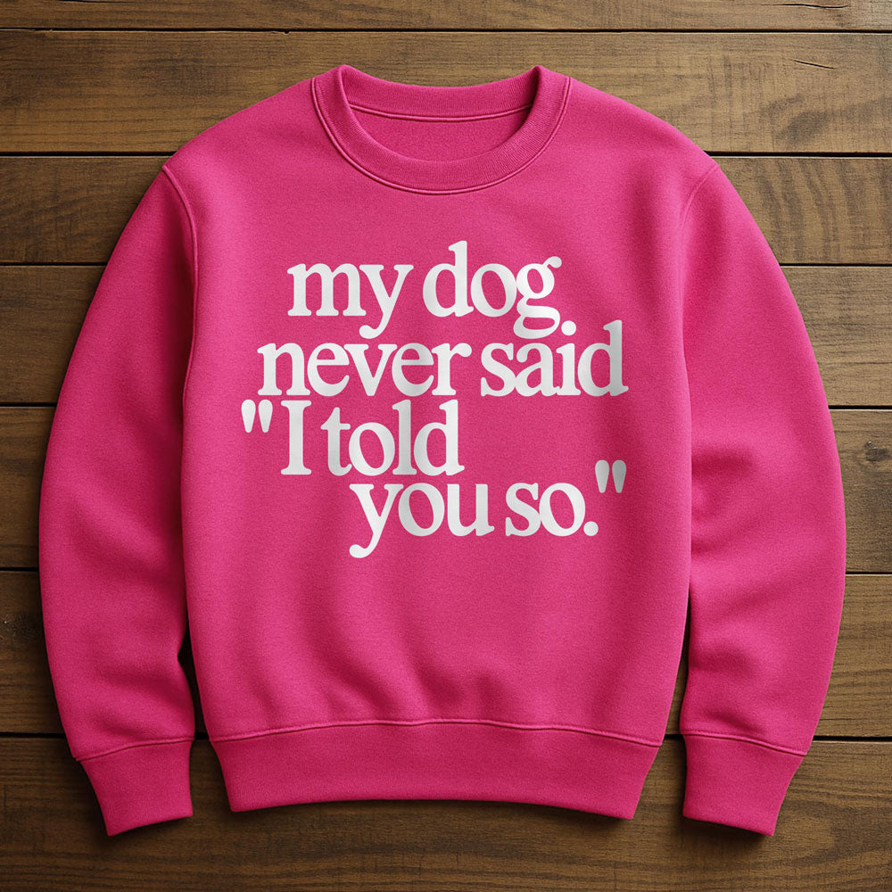 My Dog Said It I Believed It - Sweatshirt