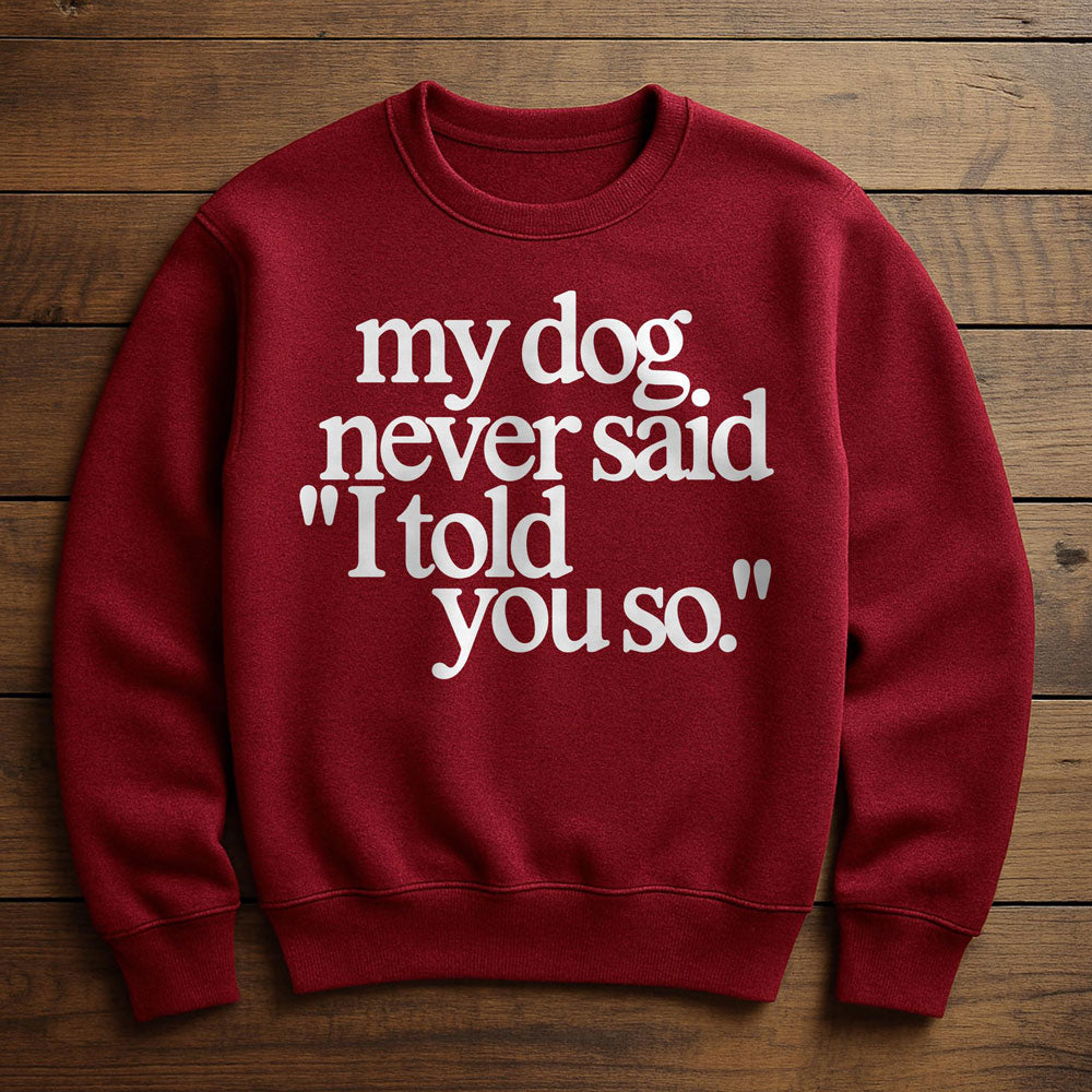 My Dog Said It I Believed It - Sweatshirt