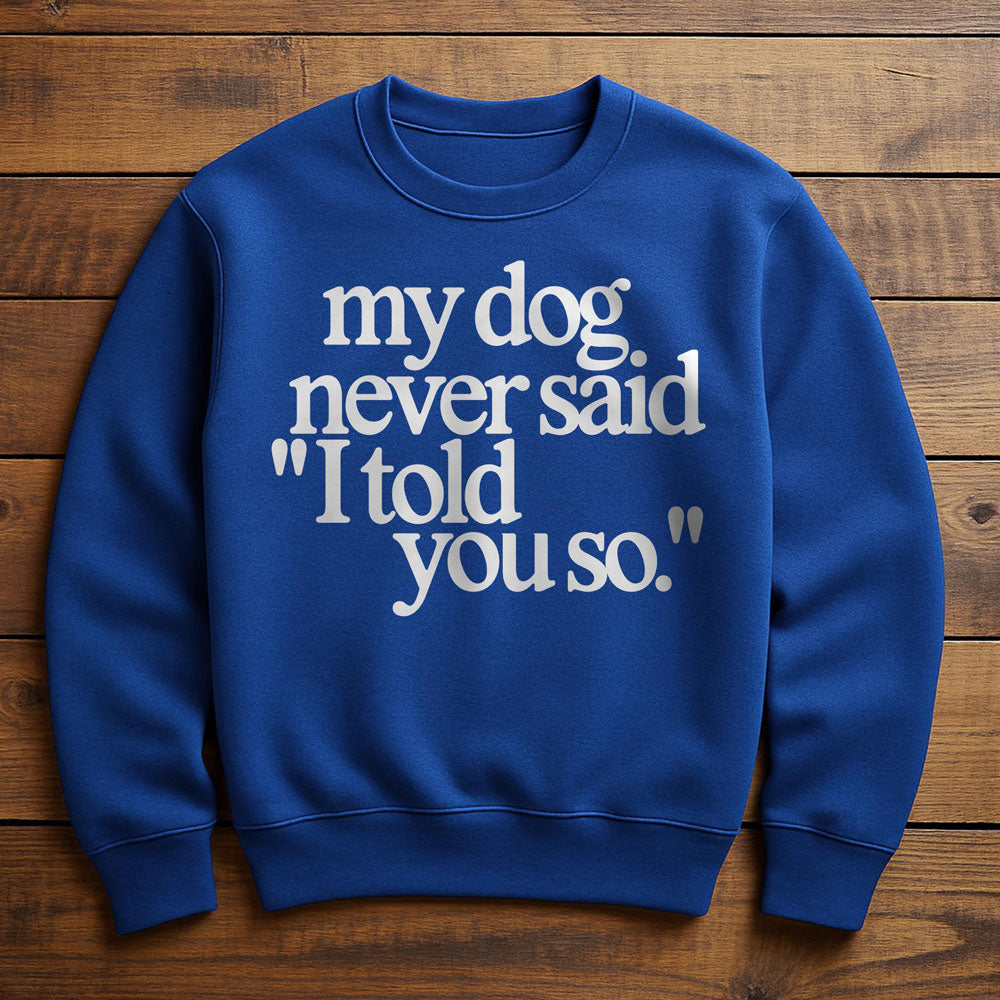 My Dog Said It I Believed It - Sweatshirt