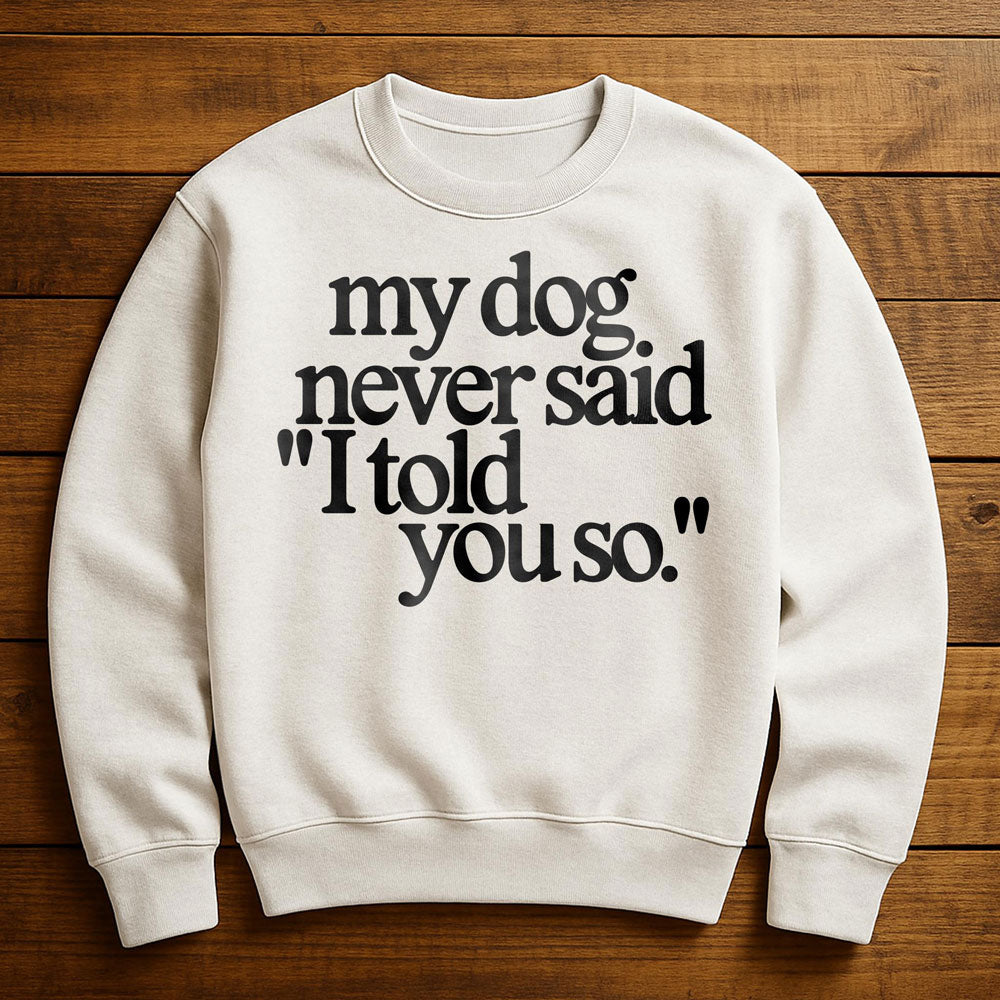 My Dog Said It I Believed It - Sweatshirt