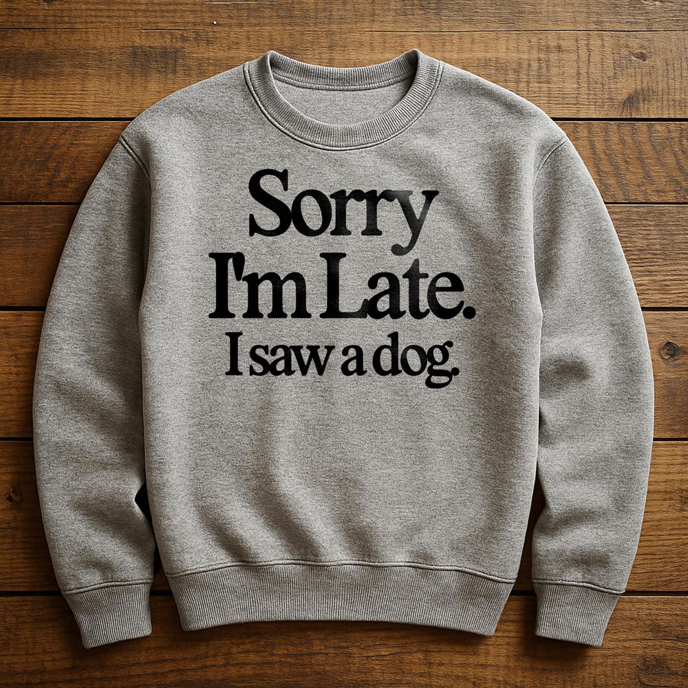 Sorry I'm Late My Dog Needed Me - Sweatshirt