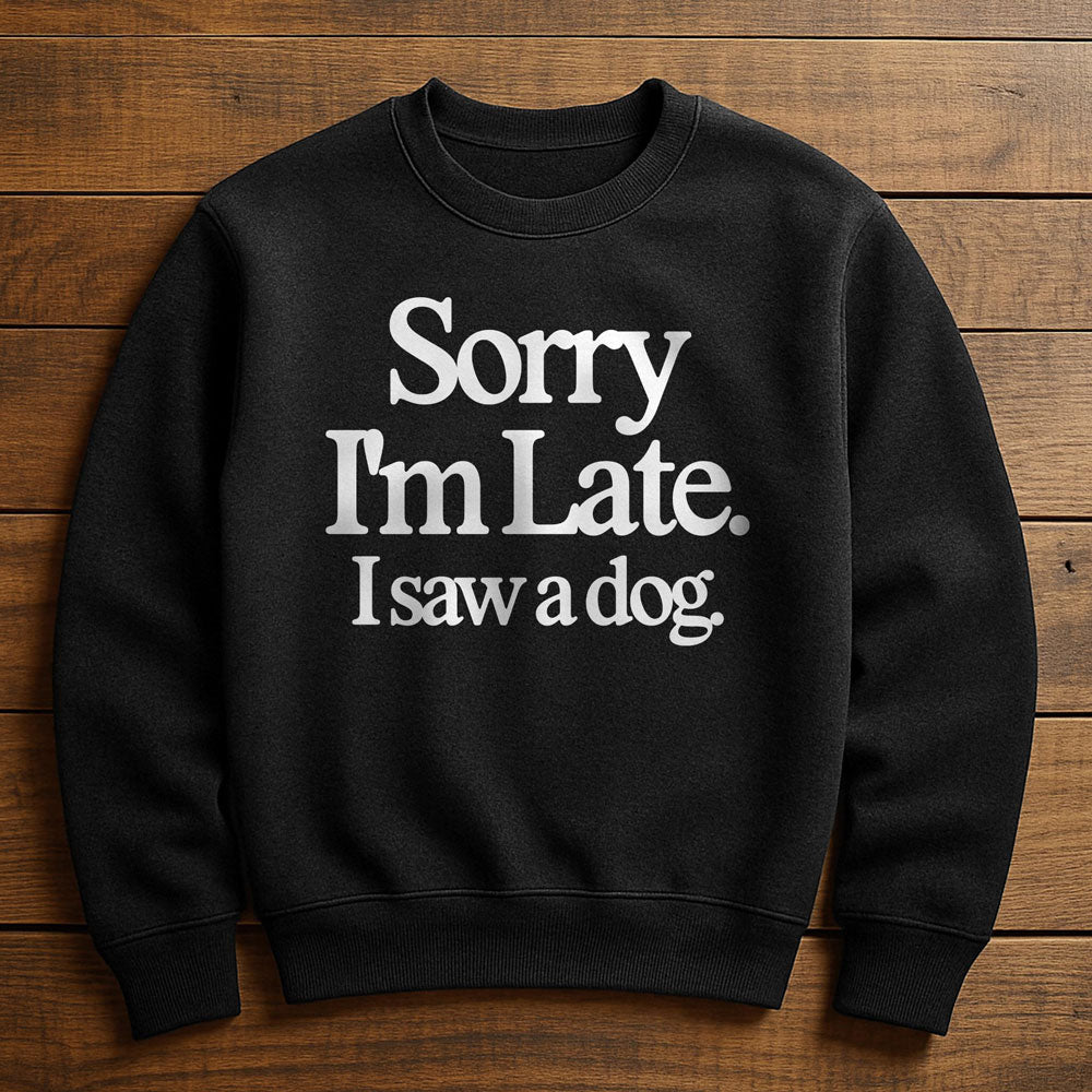 Sorry I'm Late My Dog Needed Me - Sweatshirt