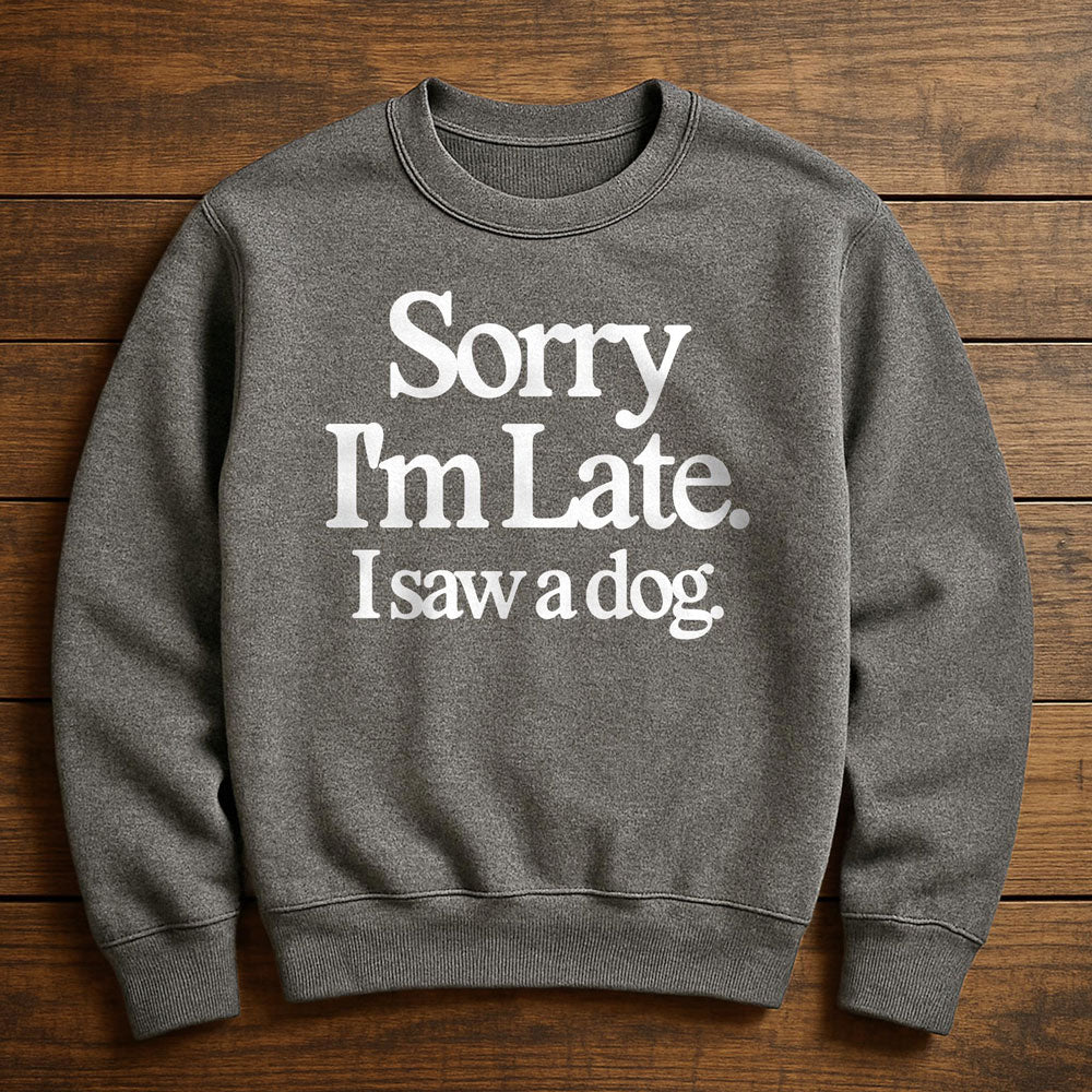 Sorry I'm Late My Dog Needed Me - Sweatshirt