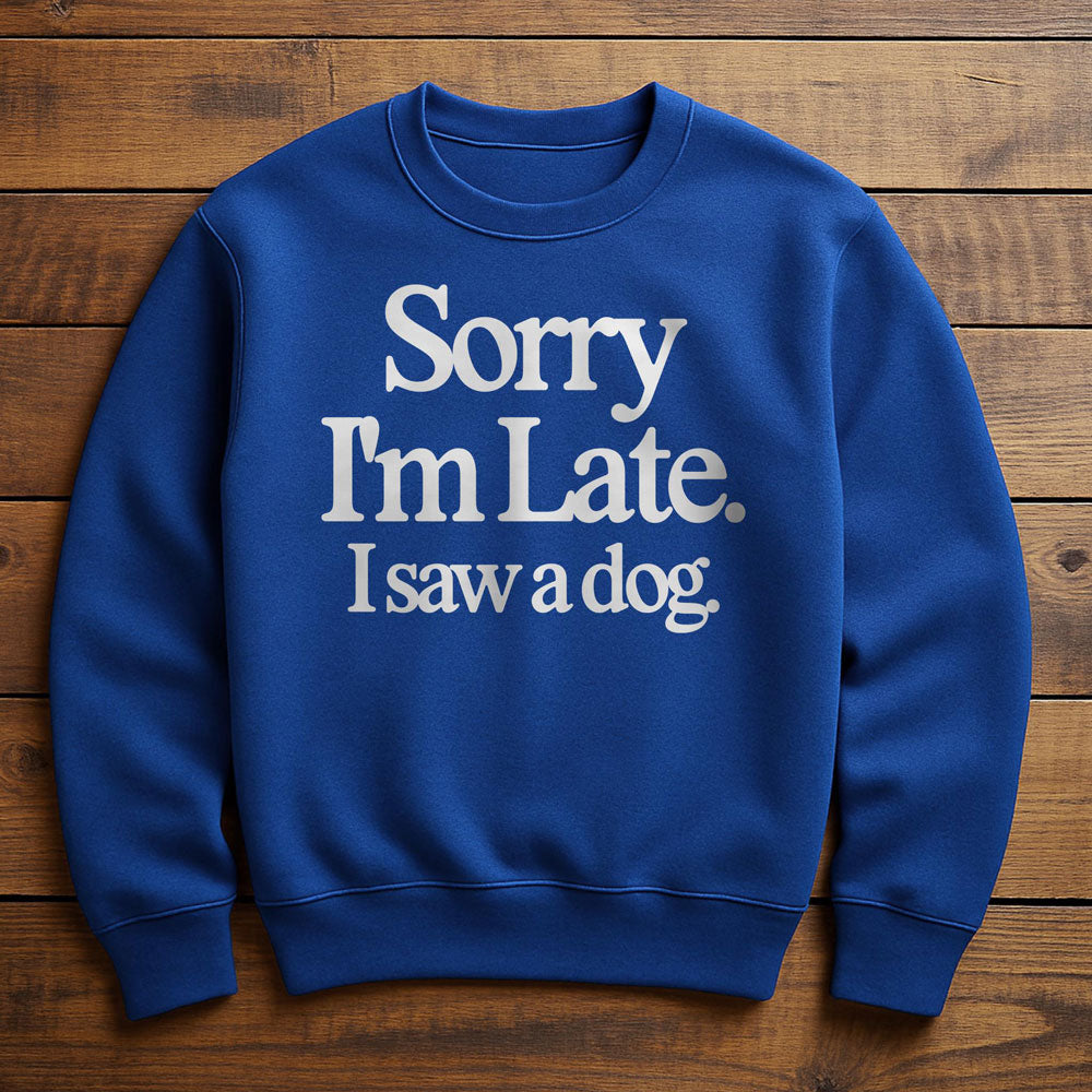 Sorry I'm Late My Dog Needed Me - Sweatshirt