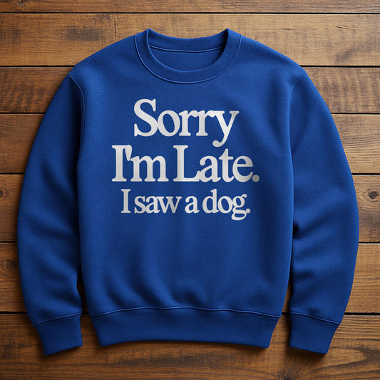 Sorry I'm Late My Dog Needed Me - Sweatshirt