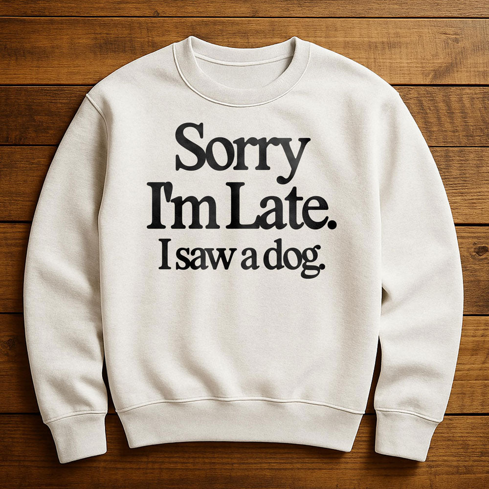 Sorry I'm Late My Dog Needed Me - Sweatshirt