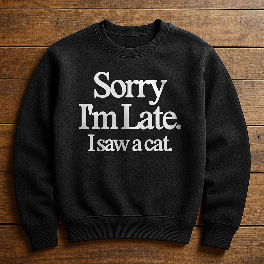 Sorry I'm Late I Saw A Cat - Sweatshirt