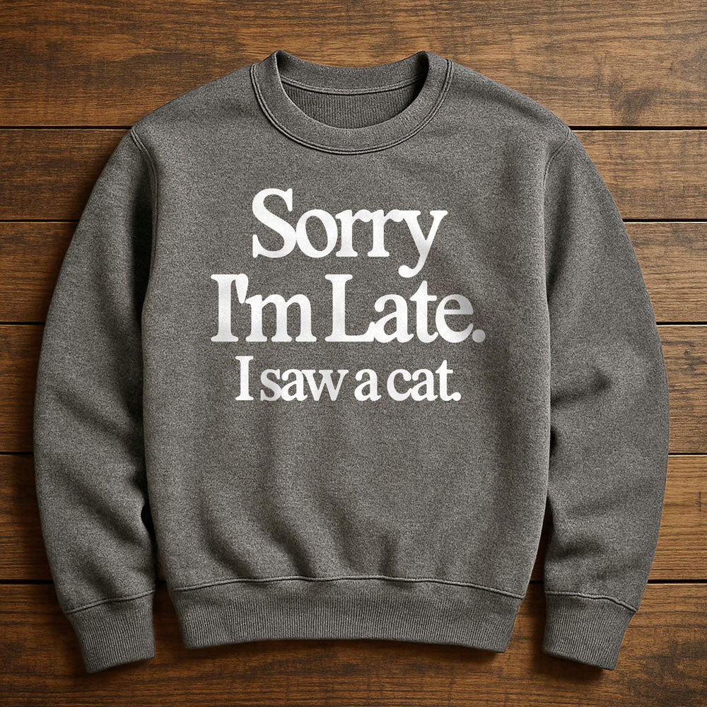 Sorry I'm Late I Saw A Cat - Sweatshirt