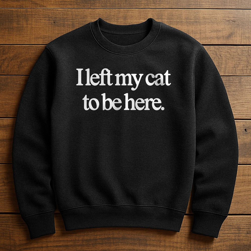 I Left Early To Be With My Cat - Sweatshirt