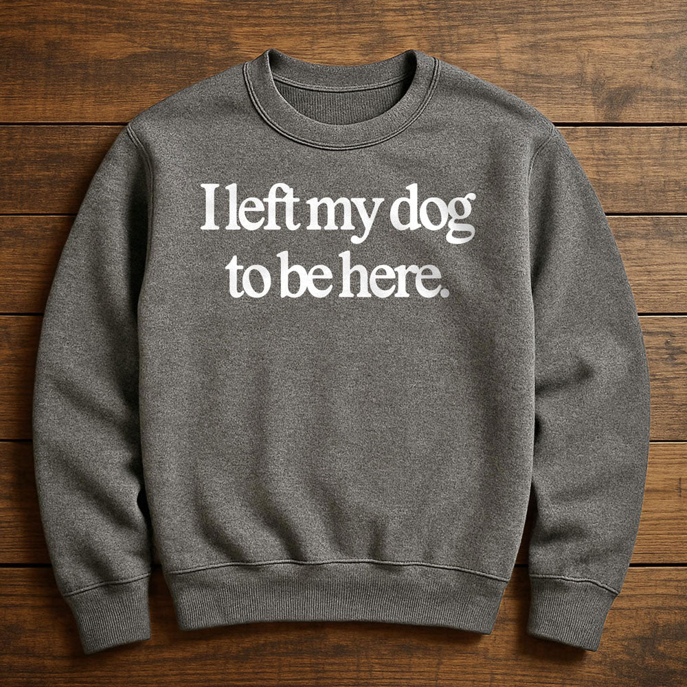 Left Early So My Dog Could Be Here - Sweatshirt