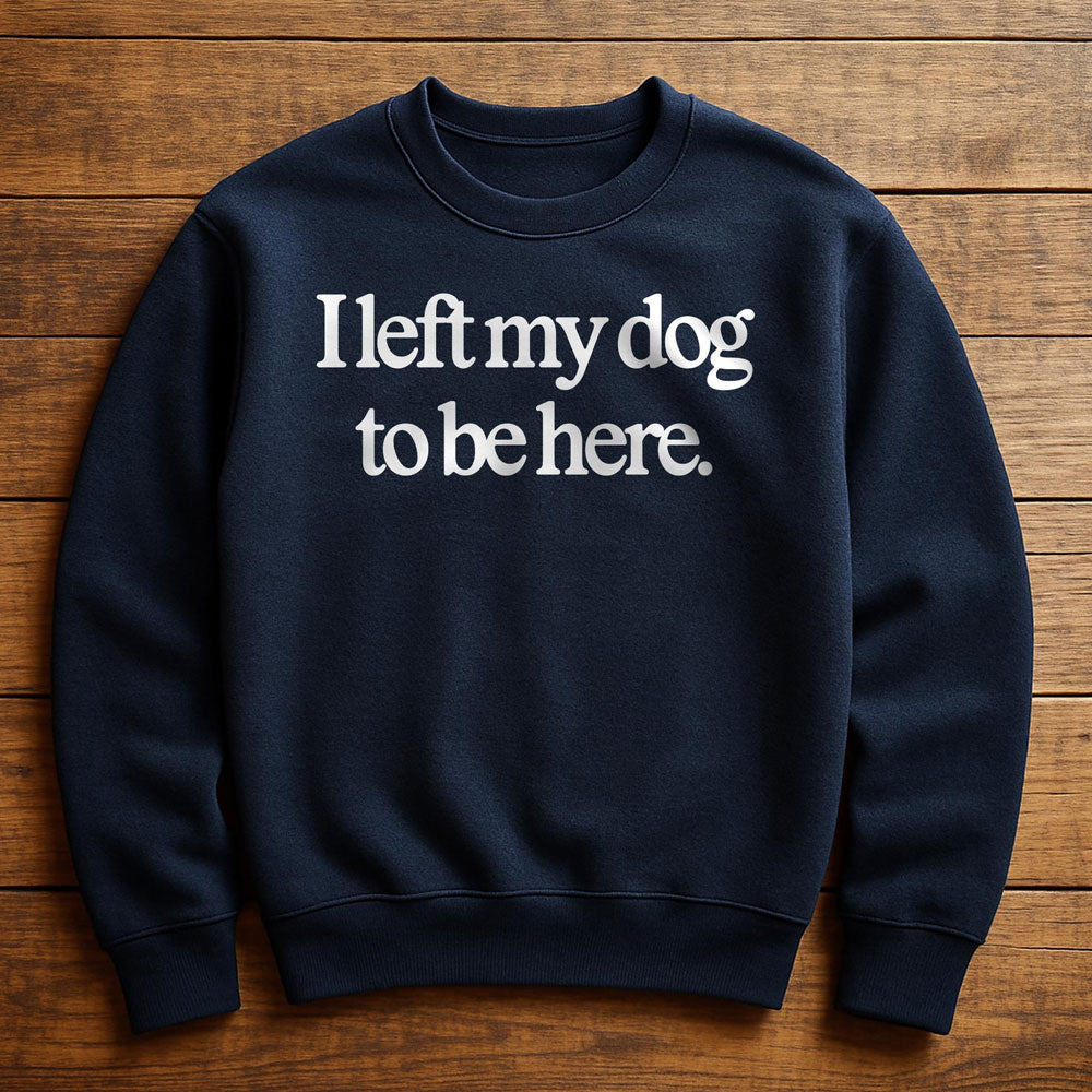 Left Early So My Dog Could Be Here - Sweatshirt
