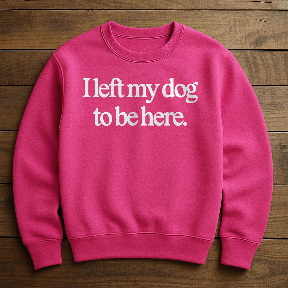 Left Early So My Dog Could Be Here - Sweatshirt