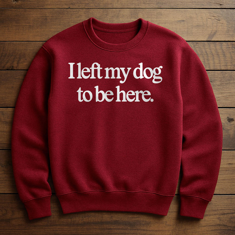 Left Early So My Dog Could Be Here - Sweatshirt