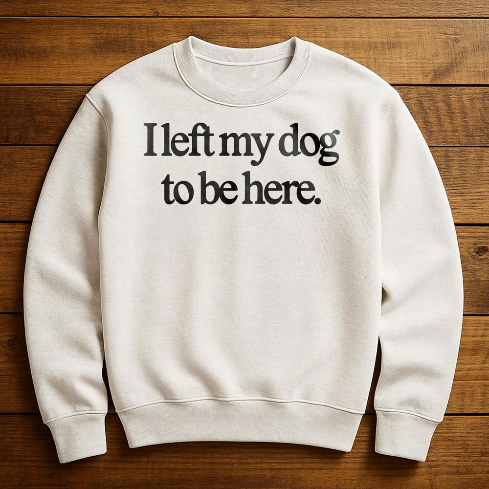Left Early So My Dog Could Be Here - Sweatshirt