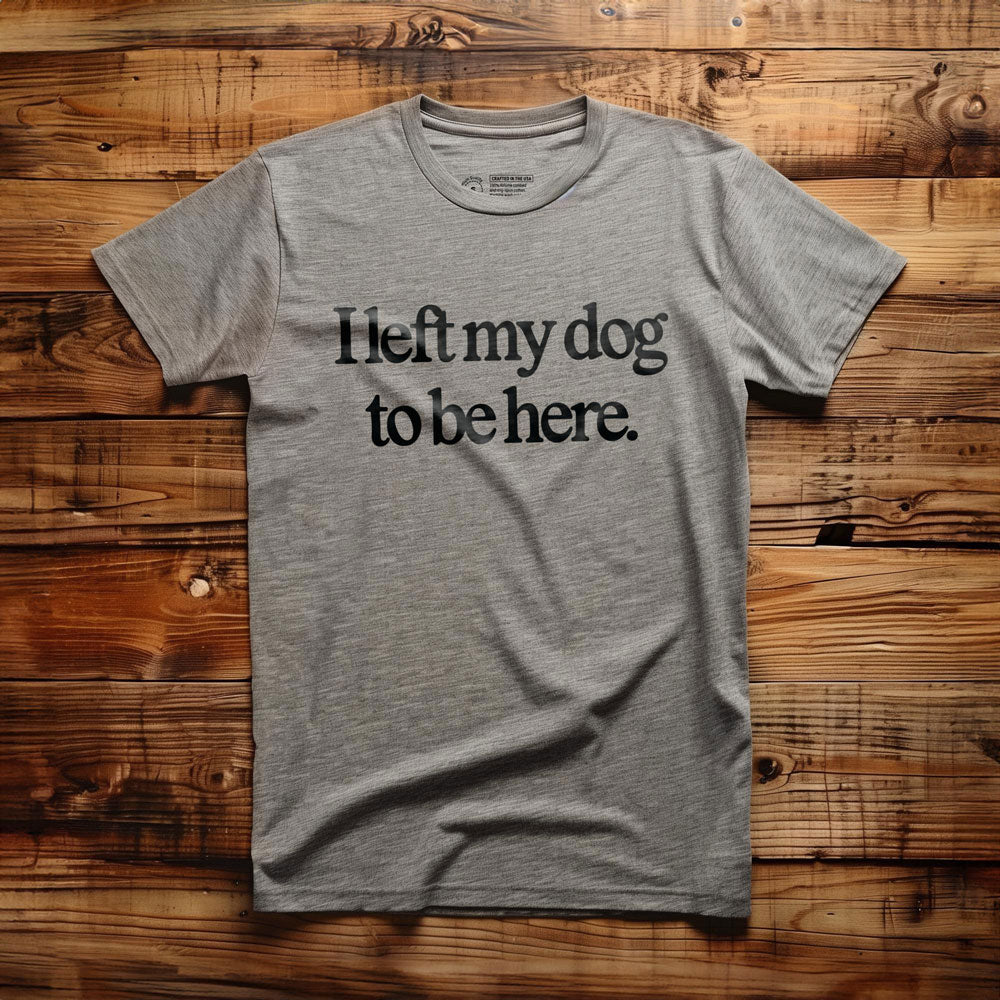 I Left My Dog to Be Here - T-Shirt - Athletic Heather